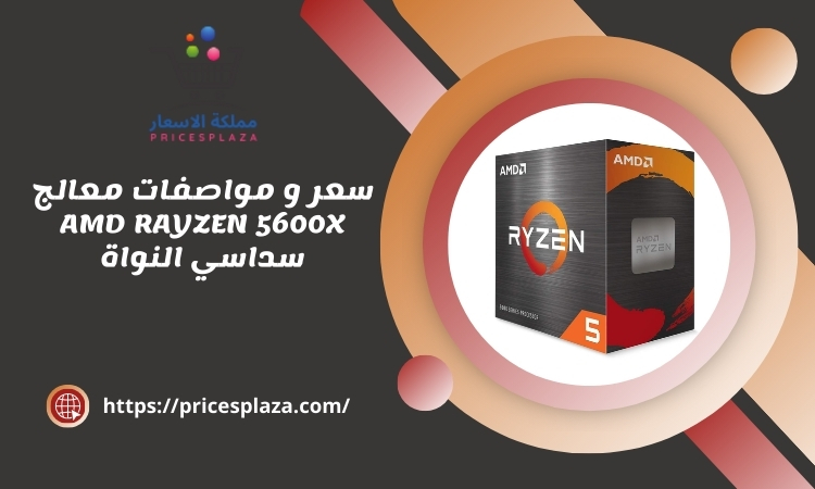 سعر و مواصفات معالج AMD RAYZEN 5600X سداسي النواة