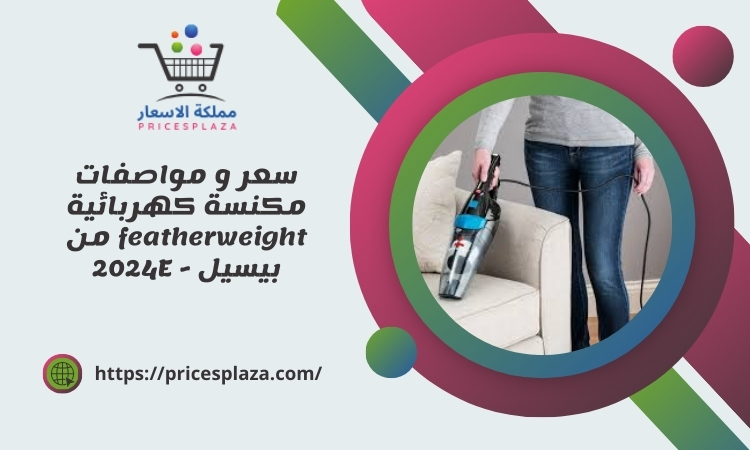 سعر و مواصفات مكنسة كهربائية featherweight من بيسيل - 2024E